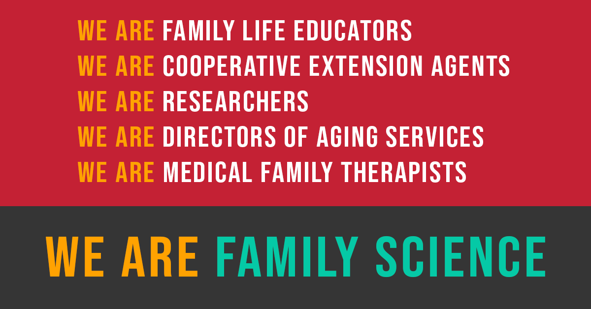 We are family life educators; We are cooperative extension agents; We are Researchers; We are directors of aging services; We are medical family therapists; We are Family Science